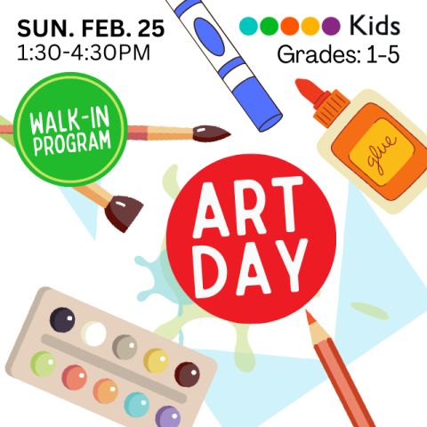 Illustration of art supplies (marker, glue, paintbrushes, watercolor paint, colored pencil) Includes Words "Art Day, Kids: grades 1-5, Walk-In, Sunday, February 25, 1:30-4:30pm"