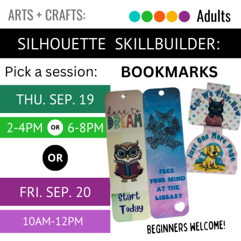 on a black banner across the top it says Silhouette Skillbuilder Bookmarks underneath that on the left it says Pick a Session Thursday September 19 2-4pm or 6-8pm or Friday September 20 10-12pm next to that on the right are 4 different kinds of bookmarks with different patterns such as one with butterflies on it that says free your mind at the library or one with a cat on it that says can we play now beginners are welcome