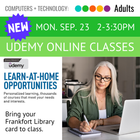 On a green banner across the top it says New, Udemy Online Classes Monday, September 23, 2-3:30pm below that on the left it says Learn at Home Opportunities, personalized learning, thousands of courses that meet your needs, bring your Frankfort Library Card on the right is a picture of a woman sitting in front of a laptop while taking notes with a pen on a notebook