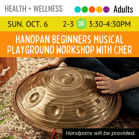 On an orange banner across the top it says Handpan Beginners Musical Playground Workshop with Cher Sunday October 6, 2-3pm or 3:30-4:30pm below that is hands banging on and playing a handpan instrument off to the side in a black text box it says handpans will be provided