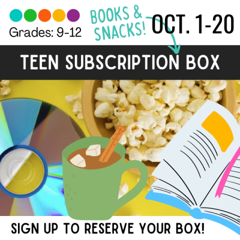 Teen Subscription Box. October 1-20. Grades 9-12. Books and Snacks. Sign up to reserve your box. Disc, cup of cocoa, popcorn, open book.