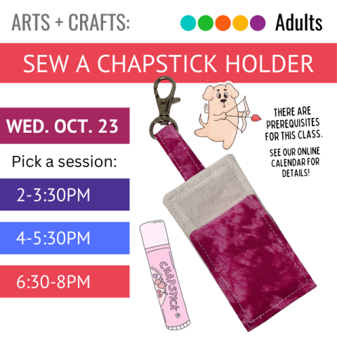 On a red banner across the top it says Sew a Chapstick Holder, Wednesday, October 23. Pick a Session: 2-3:30pm, 4-5:30pm, or 6:30-8pm. On the right is a pink, sewn Chapstick holder with a keychain attachment, and a drawing of a tube of Chapstick next to it. Prerequisites for this class, see online calendar for details.  