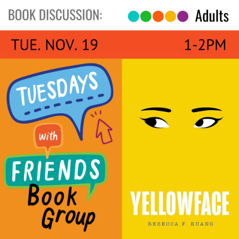 On the left is a bunch of multicolored text message bubbles that say, Tuesdays With Friends Book Group. Next to that on the right is the cover for the book Yellowface by Rebecca F. Kuang. On an orange banner across the top it says, Tuesday, November 19, 1-2pm.