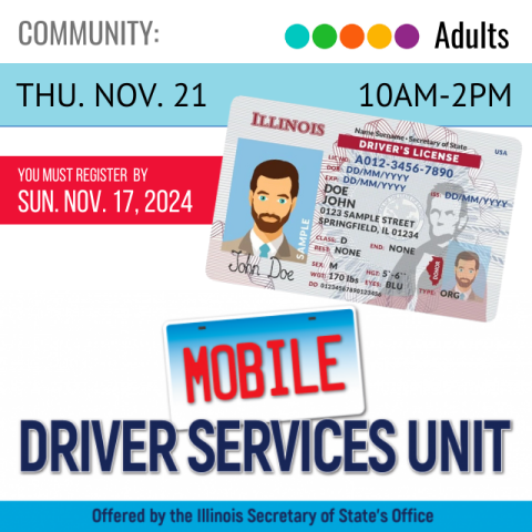 Blue text on a white background says Driver Services Mobile Unit, the word Mobile is written in red on a license plate. On a blue banner across the top it says Thursday, November 21, 10am-2pm, and below that in red it says you must register by Sunday, November 17, 2024. Next to that is an Illinois Driver's License for John Doe.  