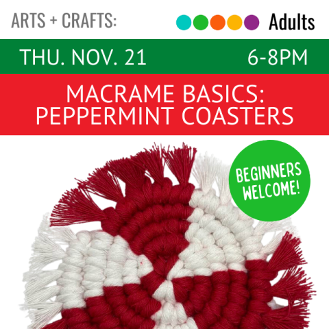 On a red banner across the top it says Macramé Basics: Peppermint Coasters, Thursday, November 21, 6-8pm. Below that is a picture of a macramé coaster in alternating red and white colors to resemble a peppermint. Beginners welcome. 