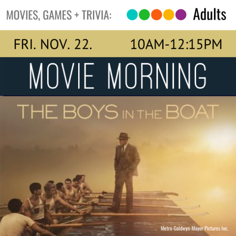 On a tan banner across the top it says, Movie Morning, Friday, November 22, 10am-12:15pm, below is the cover for the movie The Boys in the Boat which shows a man in a suit standing on a dock, looking at a group of boys sitting in a boat holding oars. 