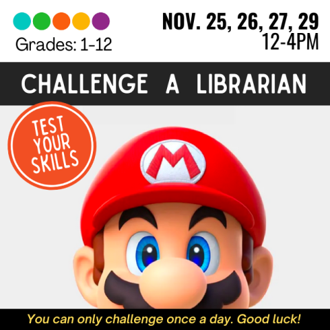 Challenge a Librarian. Test Your Skills. Grades 1-12. November 25, 26, 27, 29. 12-4pm. You can only challenge once a day! Good luck! Mario's hat and face up to mustache.