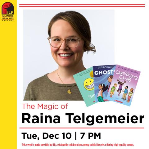 yellow vertical banner with the Illinois Libraries Present logo. to the right is a picture of a woman smiling with their hair pulled back and wearing glasses. a picture of three book covers are at the bottom right corner of the picture. below in black text says Raina Telgemeier. Tues, Dec 10, 7pm