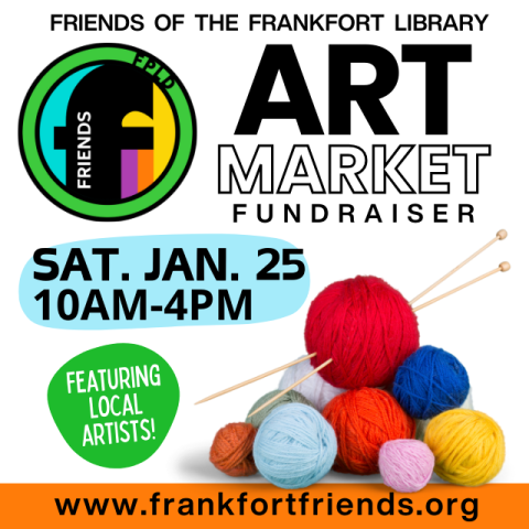 Colorful yarn on a white background. Above in black and white text reads Friends of the Frankfort Library Art Market Fundraiser. Light blue bubble with black text reads Saturday, January 25, 10 AM to 4 PM. Under a green bubble with white text reads Featuring local artists. Orange banner with black text reads www.frankfortfriends.org.