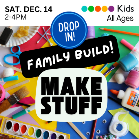 Family Build! Make Stuff. Drop In! Saturday December 14, 2-4pm. All Ages. Various arts and crafts supplies like paint, scissors, tape.