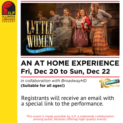 a yellow vertical banner with the Illinois Libraries Present logo. to the right is a picture of four women and one man singing and wearing 1860s style clothes. in gold and blue text says Little Women The Musical. below the picture in black text says An At Home Experience Fri, Dec 20 to Sun, Dec 22 in collaboration with Broadway HD. Registrants will receive an email with a special link to the performance.