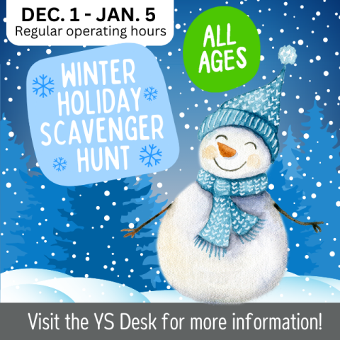 Winter Holiday Scavenger Hunt. All Ages. December 1 - January 5. Regular operating hours. All Ages. Visit YS desk for more information. Snowy background with smiling snowman. Blue hat and scarf.