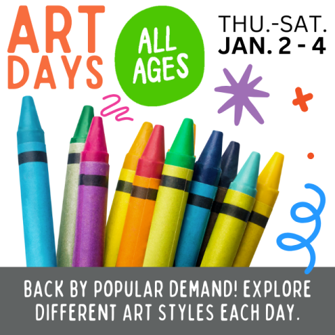 Art Days. All ages. Thursday-Saturday January 2-4. Back by popular demand! Explore different art styles each day. Set of crayons blue, green, pink, yellow, orange, green, blue, light blue and yellow.