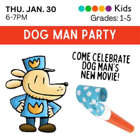 Dog Man Party. Thursday, January 30, 6-7pm. Kids. Grades 3-5. Come celebrate Dog Man's new movie! Party horn with a red tube and coiled blue paper with white polka dots. Dog Man with blue hat and blue shirt.