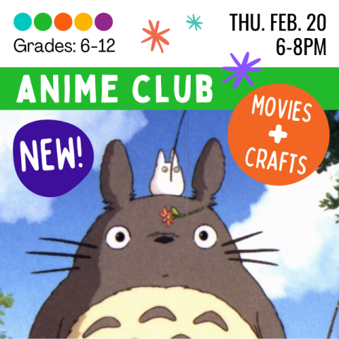 Anime Club. Grades 6-12. Thursday February 20, 6-8 pm. NEW! Movies and crafts. My Neighbor Totoro.