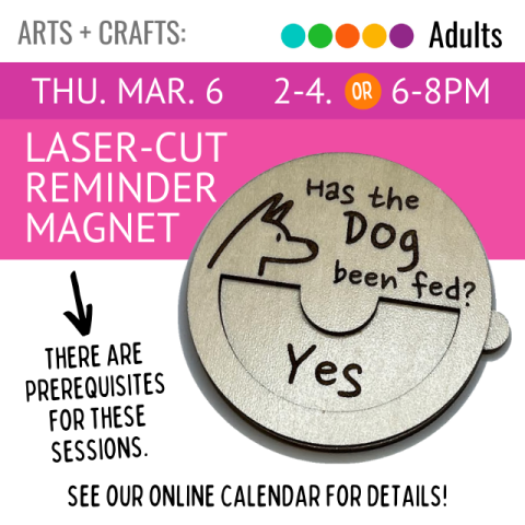 Thursday March 6. 2-4 or 6-8pm. Laser-cut Reminder Magnet.