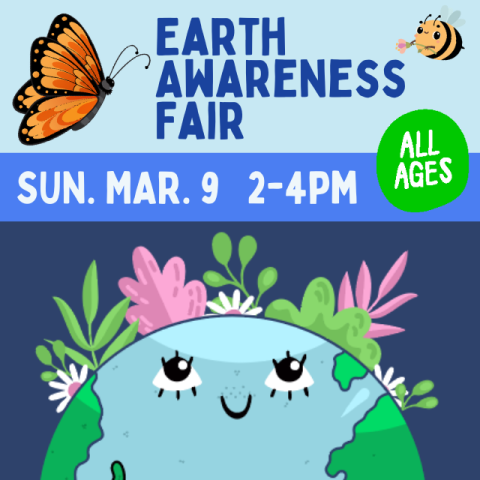 Earth Awareness Fair. Sunday March 9. 2-4pm. All Ages