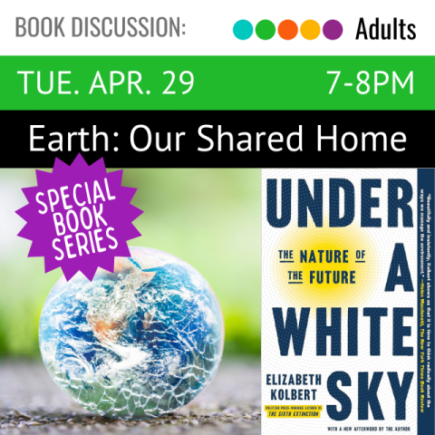 Book Discussion. Tuesday, April 29. 7-8pm. Earth: Our Shared Home. Book cover title Under a White Sky. author Elizabeth Kolbert.