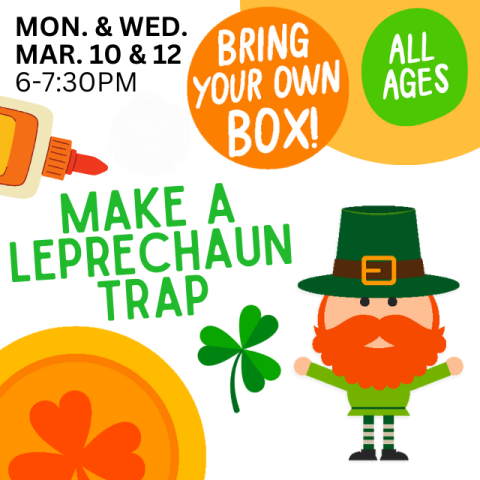 Make a Leprechaun Trap. Mon & Wed March 10 and 12. Bring your own box. All ages. 6-7:30p. Shamrocks and Leprechaun with a gold coin.