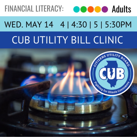 Financial Literacy. Adults. Wed. May 14. 4 | 4:30 | 5 | 5:30. CUB Utility Bill Clinic