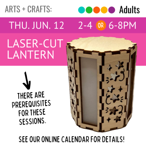 Arts and Crafts. Adults. Thu. Jun 12. 2-4 or 6-8pm. Laser-cut Lantern. There are prerequisites for this session. See our online calendar for details.