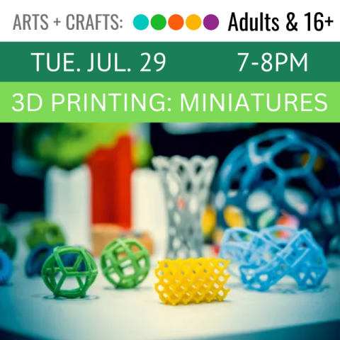 Arts and Crafts. Adult and 16+. Tue. Jul. 29 7-8pm. 3D Printing: Miniatures