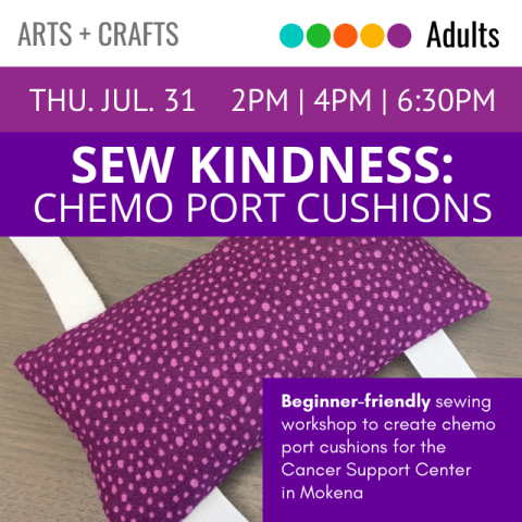 Arts and Crafts. Adults. Thu. Jul. 31 2pm 4pm 6:30pm Sew Kindness: Port Cushions. Beginner-friendly sewing workshops to create chemo port cushions for the Cancer Support Center in Mokena