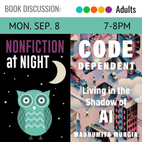 Book Discussion. Adults. Mon. Sep. 8, 7-8pm Nonfiction at Night. Code Dependent: living in the Shadow of AI by Madhumita Murgia
