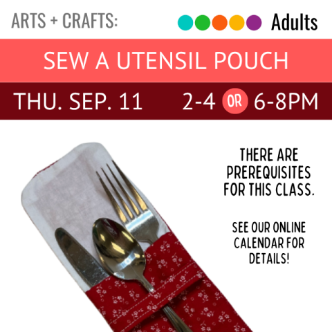 Arts and Crafts. Adults. Sew a Utensil Pouch. Thu. Sep 11 2-4 or 6-8pm. There are prerequisites for this class. See our online calendar for details.