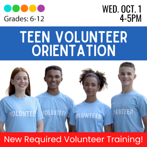 Teen Volunteer Orientation for Grades 6-12. Wednesday, October 1st from 4-5PM. Required Training for Teen Volunteers.