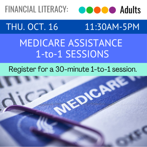 Financial Literacy. Adults. Thu. Oc. 16 11:30am-5pm. Medicare Assistance 1 to 1 Sessions. Register for a 30-minute 1 to 1 Session