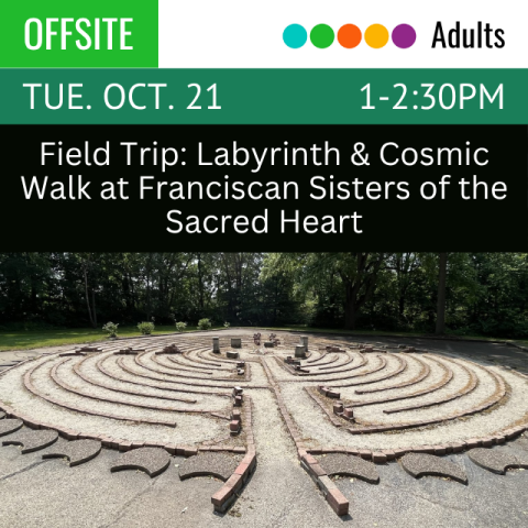 Offsite. Adults. Tue. Oct. 21 1-2:30pm. Field Trip: Labyrinth & Cosmic Walk at Franciscan Sisters of the Sacred Heart