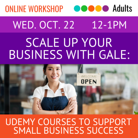 Online Workshop. Adults. Wed. Oct, 22 12-1pm. Scale Up Your Business with Gale. Udemy Courses to Support Small Business Success