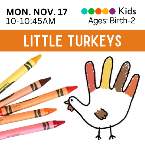 Little Turkeys. Birth through 2 years old on Monday, November 17th from 10-10:45. Image depicts autumnal colored crayons on one side, and a hand outline turkey on the other.