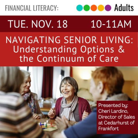 Financial Literacy. Adults. Tue. Nov. 18. 10-11am. Navigating Senior Living: Understanding Options & the Continuum of Care