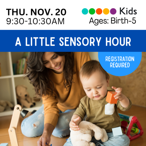 A Little Sensory Hour. Thursday November 20th, from 9:30 to 10:30AM. Ages Birth through 3. Registration is Required! 