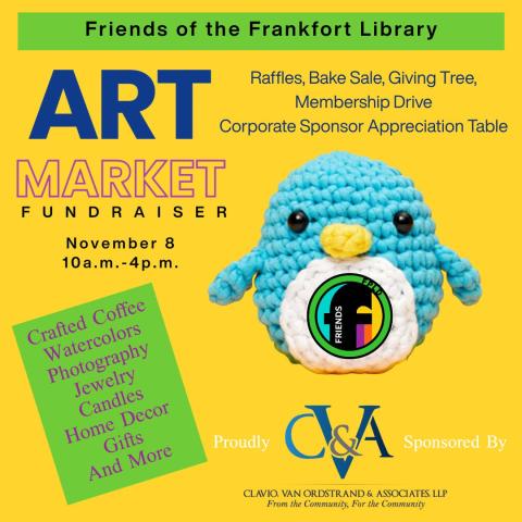 Friends of the Frankfort Library. Art Market fundraiser. November 8. 10am - 4pm. Raffles, Bake Sale, Giving Tree, Membership Drive, Corporate Sponsor Appreciation Table. Crafted Coffee, Watercolors, Photography, Jewelry, Candles, Home Decor, Gifts and more