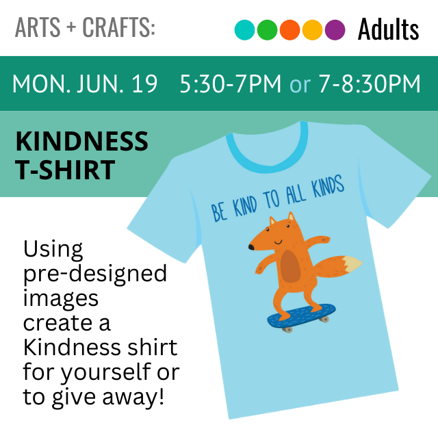 text reads Be Kind to all Kinds. Mon. Jun 19  5:30-7pm or 7-8:30pm. text to the left reads Kindness T-shirt Using  pre-designed images create a Kindness t-shirt for yourself or to giveaway. to the right is an illustrated image of a blue tshirt with a fox riding a skateboard. 