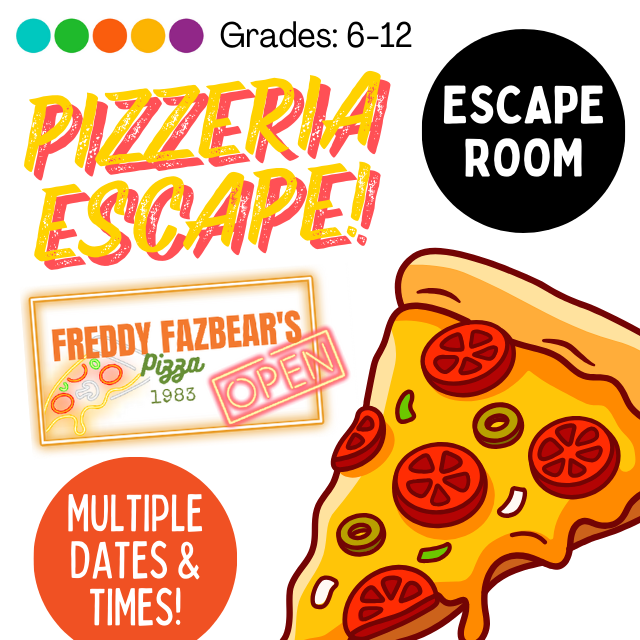 Pizzeria Escape! Escape Room. Grades 6-12. Multiple Dates and Times. Freddy Fazbear's Pizza 1983. Open. Slice of pizza.