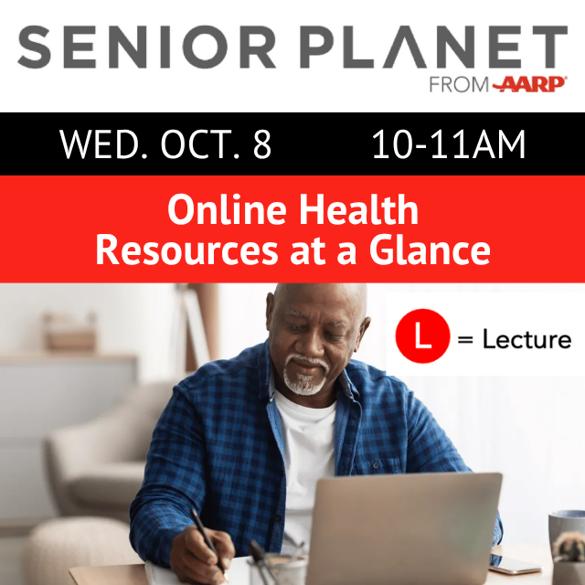 Senior Planet from AARP. Wed. Oct. 8 10-11am. Online Health Resources at a Glance. L = Lecture