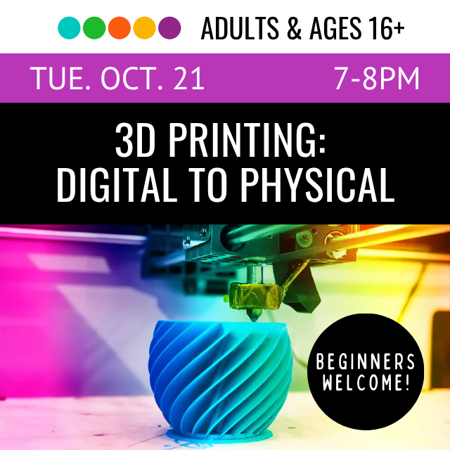 Adults & Ages 16+. Tue. Oct 21. 1-8pm. 3D Printing: Digital to Physical
