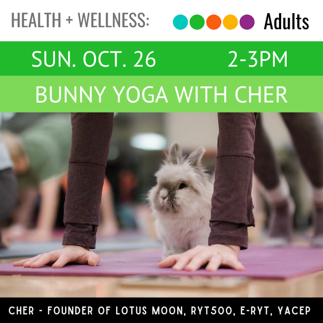 Health and Wellness. Adults. Sun. Oct. 26. 2-3pm. Bunny Yoga with Cher. 